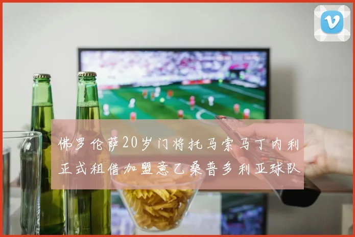 佛罗伦萨20岁门将托马索马丁内利正式租借加盟意乙桑普多利亚球队