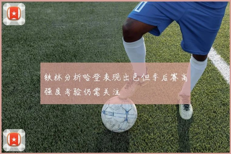 铁林分析哈登表现出色但季后赛高强度考验仍需关注