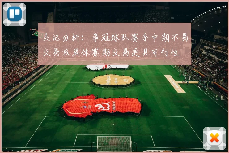 美记分析：争冠球队赛季中期不易交易浓眉休赛期交易更具可行性