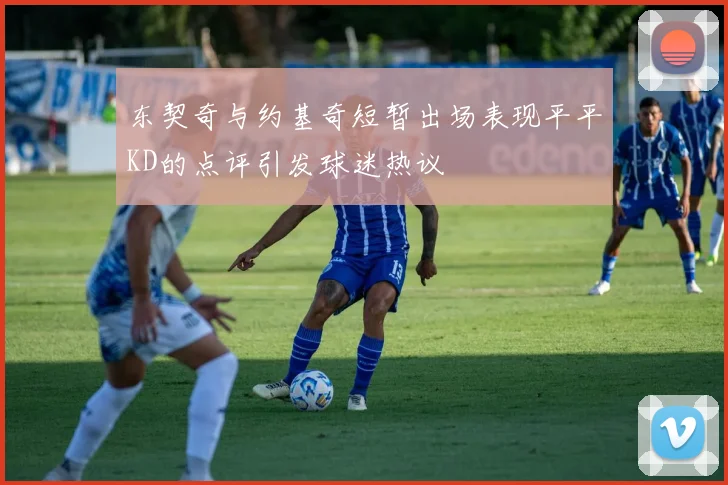 东契奇与约基奇短暂出场表现平平KD的点评引发球迷热议