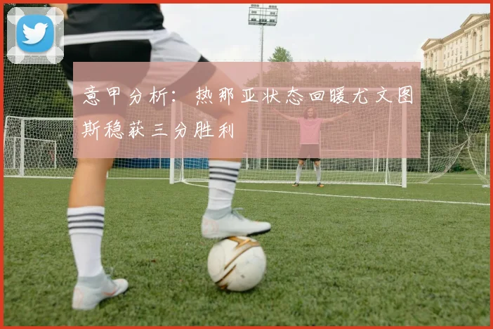 意甲分析：热那亚状态回暖尤文图斯稳获三分胜利