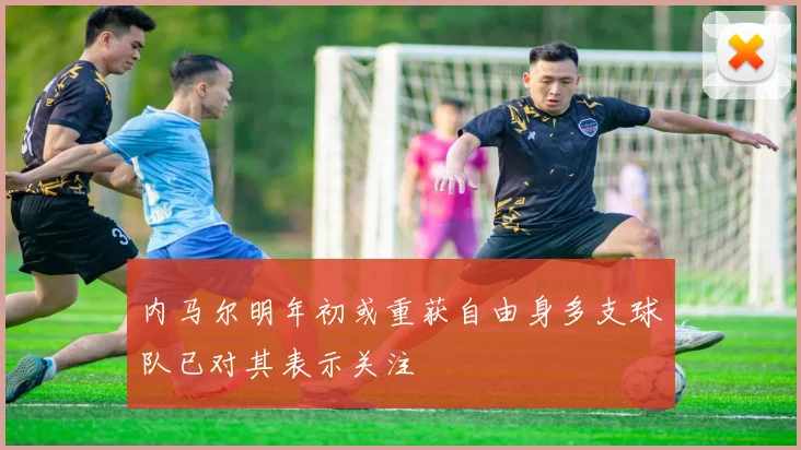 内马尔明年初或重获自由身多支球队已对其表示关注