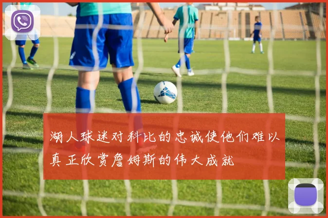 湖人球迷对科比的忠诚使他们难以真正欣赏詹姆斯的伟大成就
