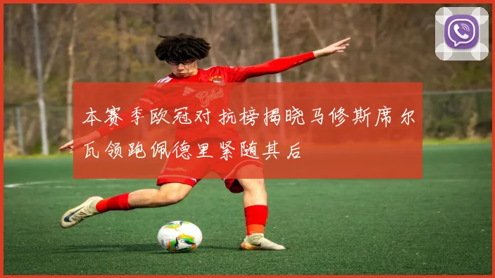 本赛季欧冠对抗榜揭晓马修斯席尔瓦领跑佩德里紧随其后