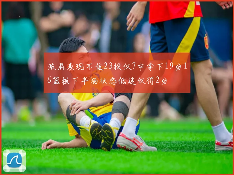 浓眉表现不佳23投仅7中拿下19分16篮板下半场状态低迷仅得2分
