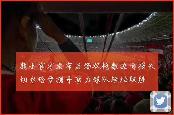 骑士官方发布后场双枪数据海报米切尔哈登携手助力球队轻松取胜