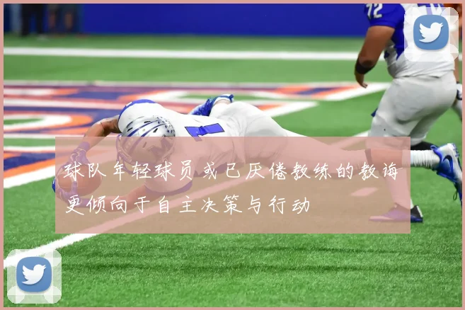 球队年轻球员或已厌倦教练的教诲更倾向于自主决策与行动