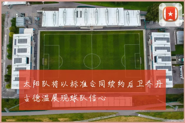 太阳队将以标准合同续约后卫乔丹古德温展现球队信心