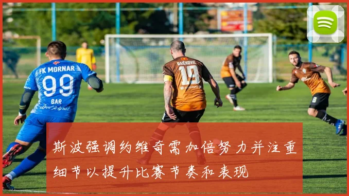 斯波强调约维奇需加倍努力并注重细节以提升比赛节奏和表现