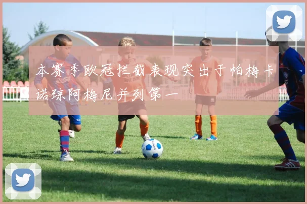 本赛季欧冠拦截表现突出于帕梅卡诺琼阿梅尼并列第一