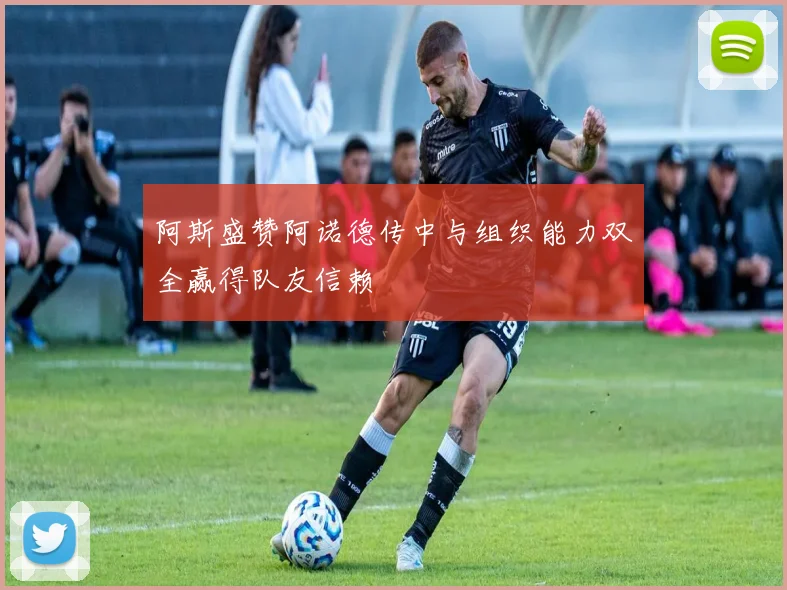 阿斯盛赞阿诺德传中与组织能力双全赢得队友信赖