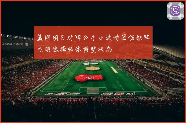篮网明日对阵公牛小波特因伤缺阵杰明选择轮休调整状态