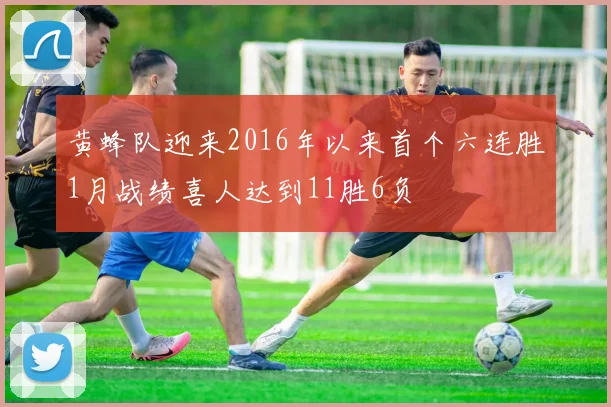 黄蜂队迎来2016年以来首个六连胜1月战绩喜人达到11胜6负