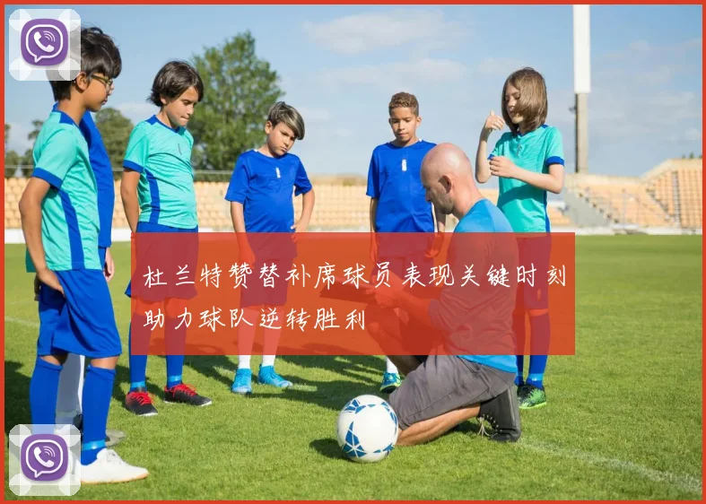 杜兰特赞替补席球员表现关键时刻助力球队逆转胜利